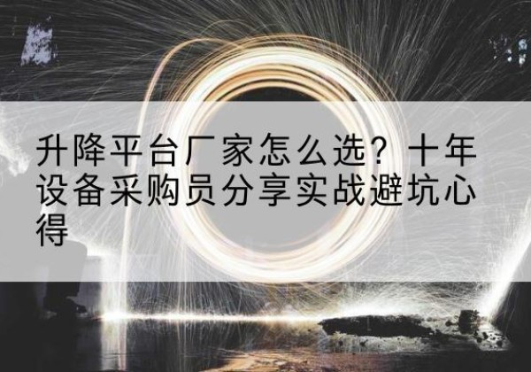阿尔山升降平台厂家-怎么选？十年设备采购员分享实战避坑心得